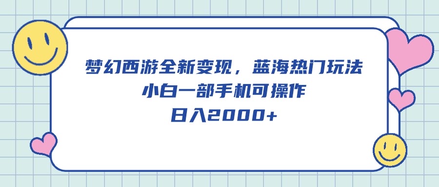 (10367期)梦幻西游全新变现,蓝海热门玩法,小白一部手机可操作,日入2000+-优优云网创