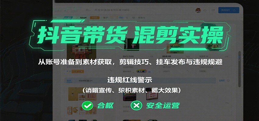 抖音带货混剪实操:从账号准备到素材获取,剪辑技巧、挂车发布与违规规避-优优云网创