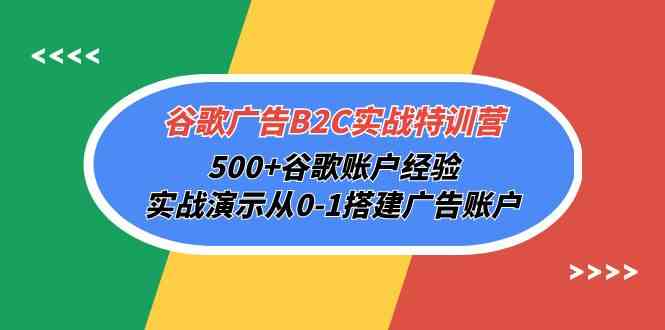 (10096期)谷歌广告B2C实战特训营,500+谷歌账户经验,实战演示从0-1搭建广告账户-优优云网创