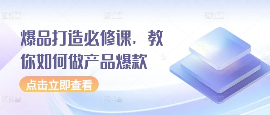 爆品打造必修课,教你如何做产品爆款-优优云网创