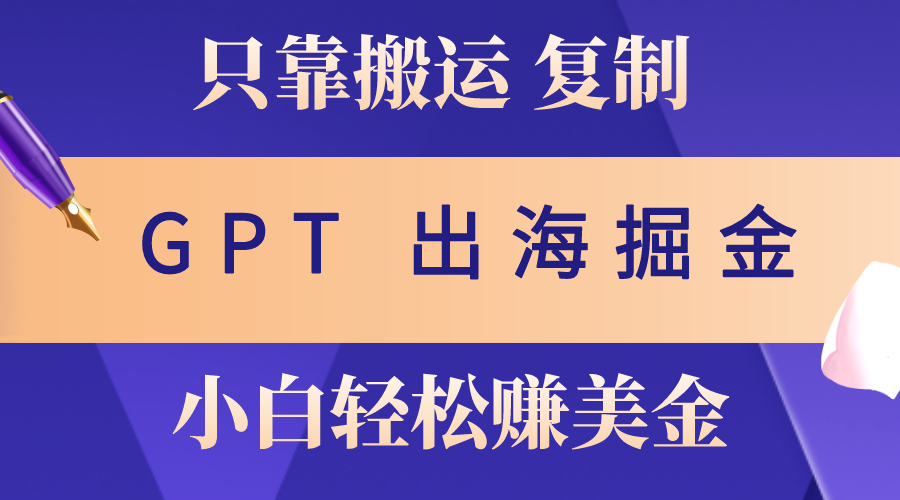 (10637期)出海掘金搬运,赚老外美金,月入3w+,仅需GPT粘贴复制,小白也能玩转-优优云网创