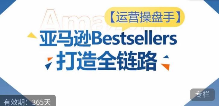 运营操盘手!亚马逊Bestsellers打造全链路,选品、Listing、广告投放全链路进阶优化-优优云网创