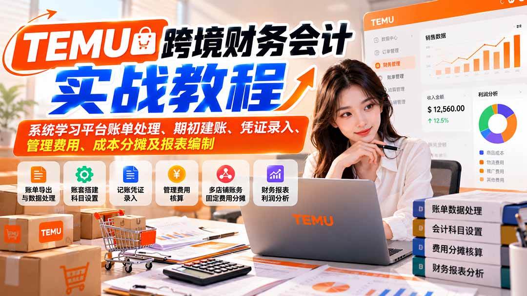 （21057期）TEMU跨境财务会计实战教程：系统学习平台账单处理、期初建账、凭证录入、管理费用、成本分摊及报表编制-优优云网创-中创网