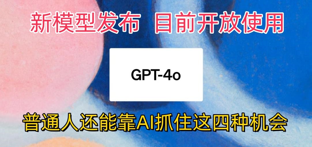 最强模型ChatGPT-4omni震撼发布,目前开放使用,普通人可以利用AI抓住的四个机会-优优云网创