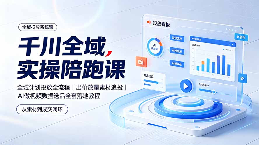 千川全域实操陪跑课:全域计划投放全流程|出价放量素材追投|AI做视频数据选品全套落地教程-优优云网创