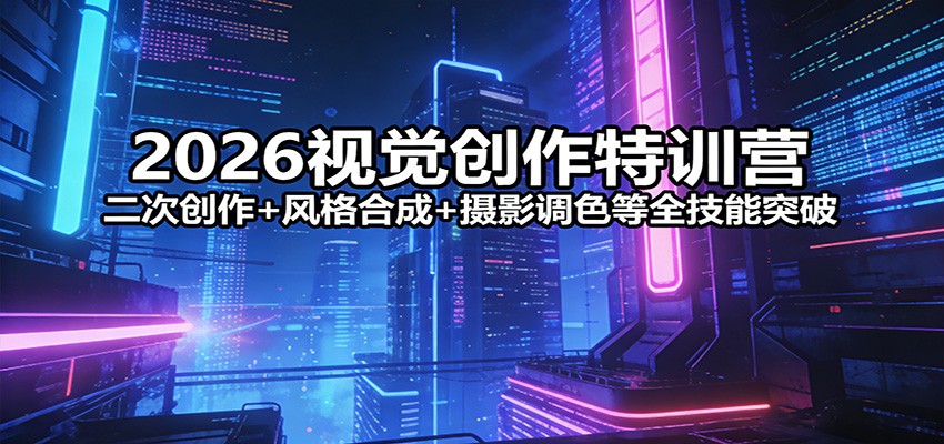 2026视觉创作特训营:二次创作+风格合成+摄影调色等全技能突破-优优云网创