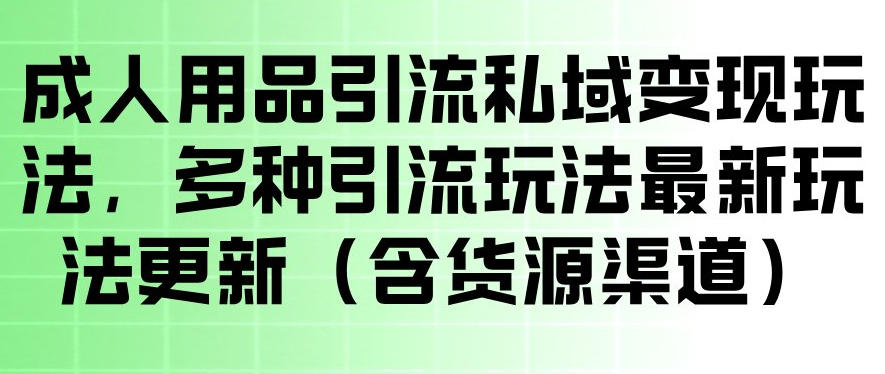 成人用品引流私域变现玩法,多种引流玩法最新玩法,操作简单(含货源渠道)-优优云网创