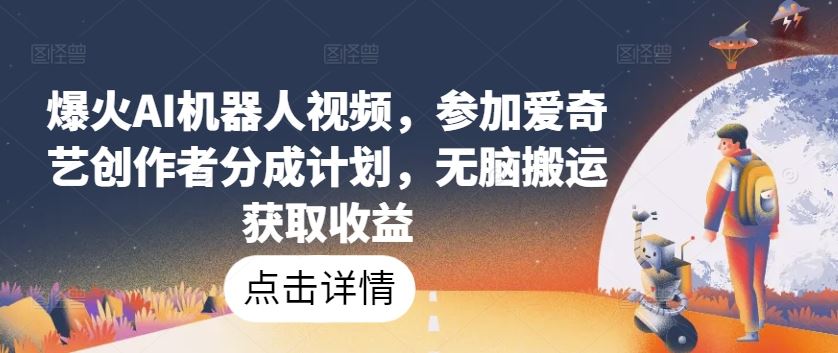 爆火AI机器人视频,参加爱奇艺创作者分成计划,无脑搬运获取收益【揭秘】