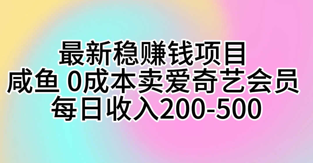 (10369期)最新稳赚钱项目 咸鱼 0成本卖爱奇艺会员 每日收入200-500-优优云网创