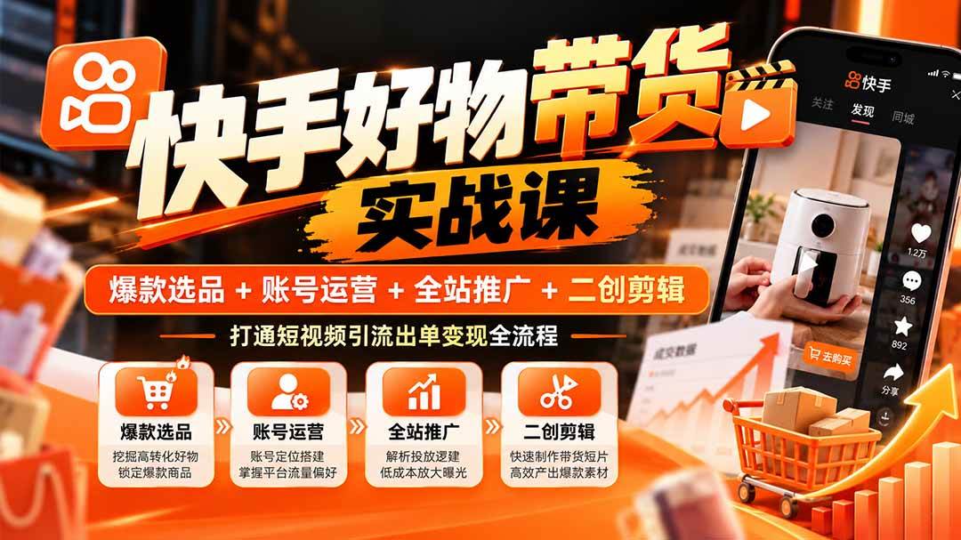 (20821期)快手好物带货实战课:爆款选品+账号运营+全站推广+二创剪辑,打通短视频引流出单变现全流程-优优云网创-中创网