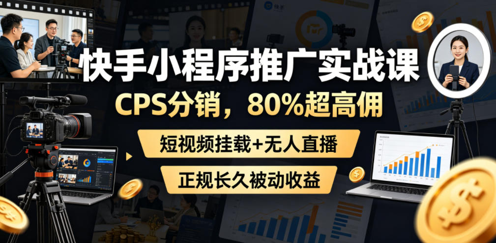 快手小程序推广实战课,CPS分销,80%超高佣,短视频挂载+无人直播,正规长久被动收益-优优云网创
