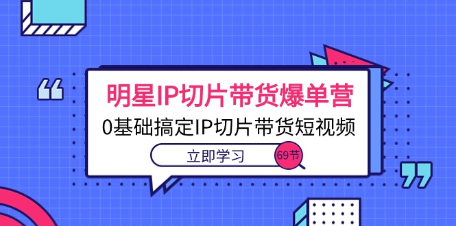 (10732期)明星IP切片带货爆单营,0基础搞定IP切片带货短视频(69节课)-优优云网创