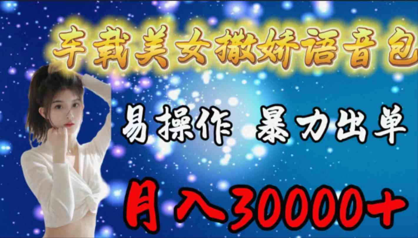 (9710期)车载女生撒娇语音包,易操作,暴力出单,月入30000+-优优云网创
