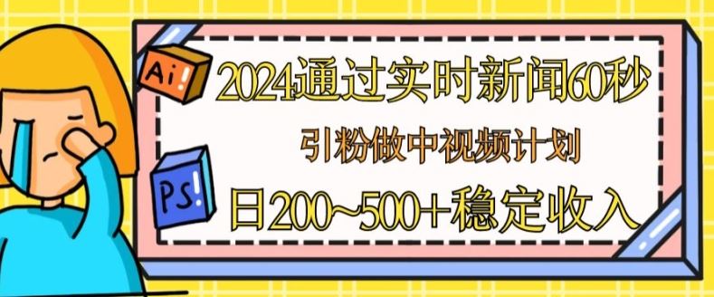 2024通过实时新闻60秒,引粉做中视频计划或者流量主,日几张稳定收入【揭秘】-优优云网创