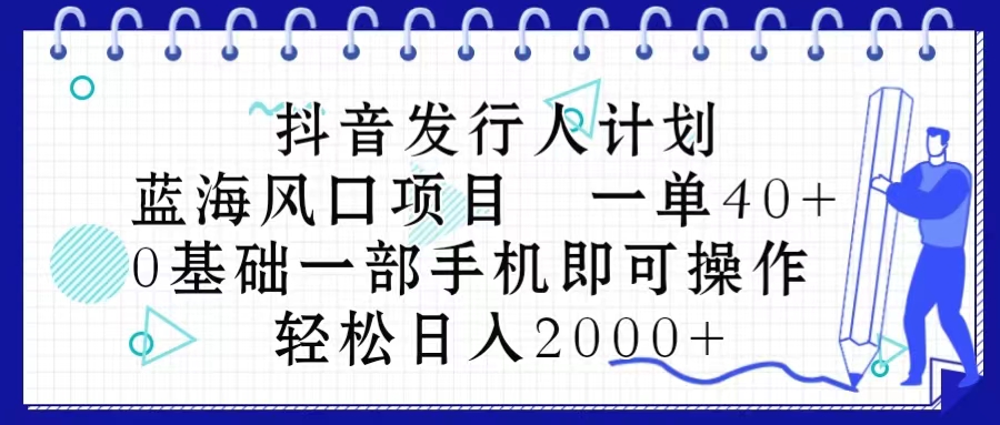 (10756期)抖音发行人计划,蓝海风口项目 一单40,0基础一部手机即可操作 日入2000+-优优云网创