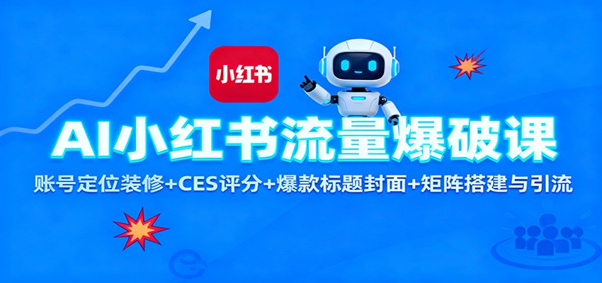 AI小红书流量爆破课:账号定位装修+CES 评分+爆款标题封面+矩阵搭建与引流-优优云网创