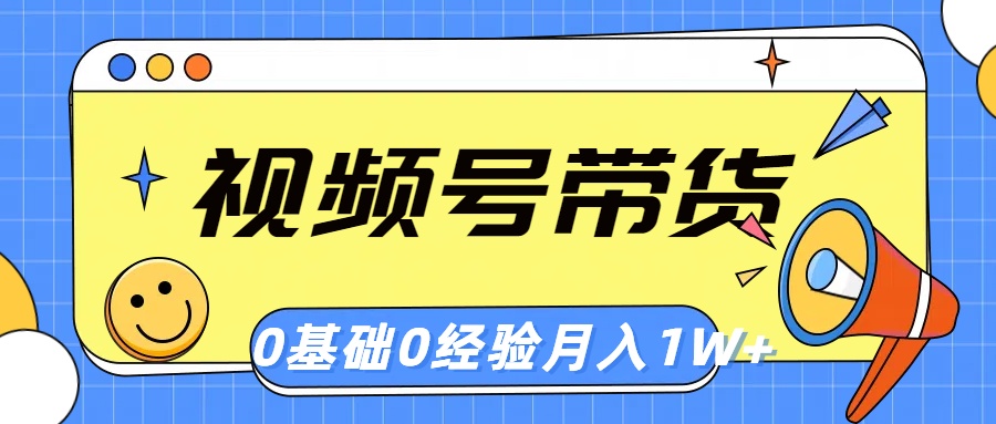 （10723期）视频号轻创业带货，零基础，零经验，月入1w+-优优云网创