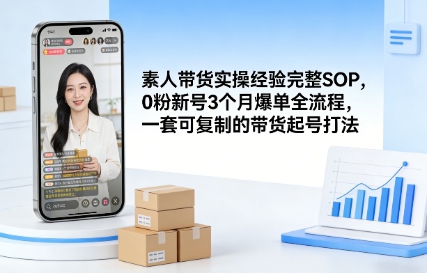 素人短视频带货实操经验完整SOP,0粉新号3个月爆单全流程,一套可复制的带货起号打法-优优云网创