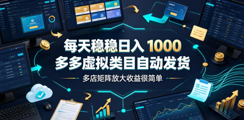 每天稳稳日入1000,多多虚拟类目自动发货,多店矩阵放大收益很简单【揭秘】-优优云网创