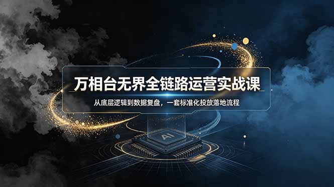 万相台无界全链路运营实战课，从底层逻辑到数据复盘，一套标准化投放落地流程-优优云网创