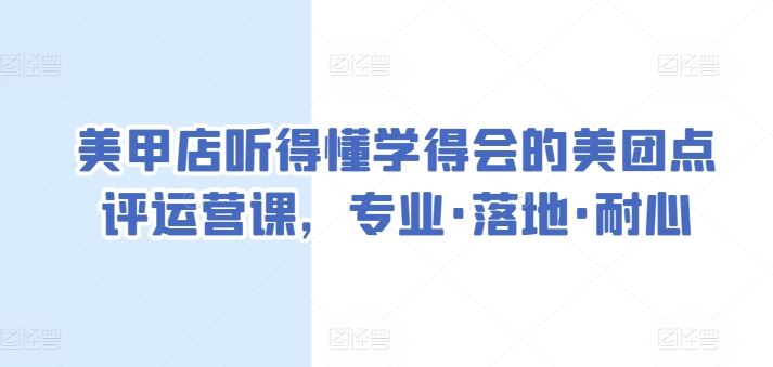 美甲店听得懂学得会的美团点评运营课,专业·落地·耐心-优优云网创
