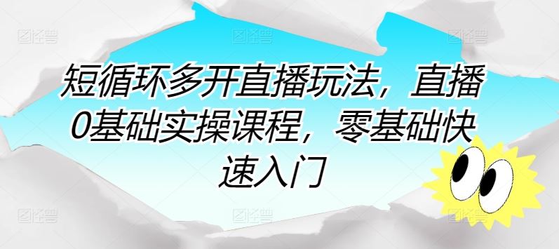 短循环多开直播玩法,直播0基础实操课程,零基础快速入门-优优云网创