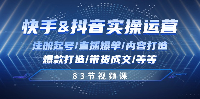 (10887期)快手与抖音实操运营:注册起号/直播爆单/内容打造/爆款打造/带货成交/83节-优优云网创