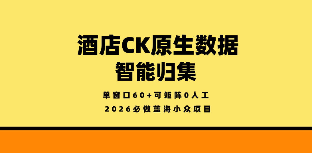 酒店CK原生数据智能归集，单窗口60+可矩阵0人工，2026必做蓝海小众项目【揭秘】-优优云网创