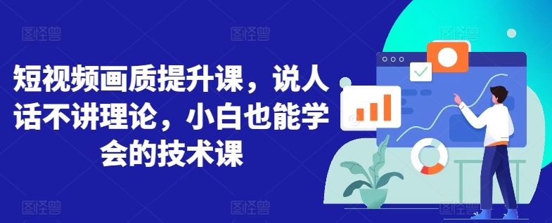 短视频画质提升课,说人话不讲理论,小白也能学会的技术课-优优云网创