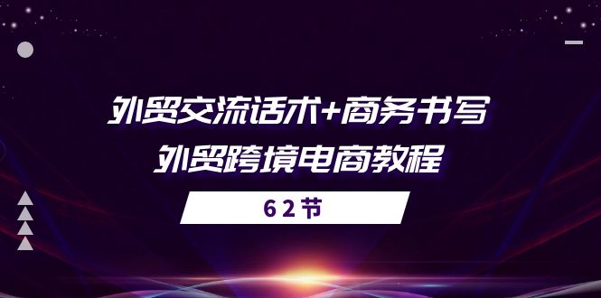(10981期)外贸 交流话术+ 商务书写-外贸跨境电商教程(56节课)-优优云网创