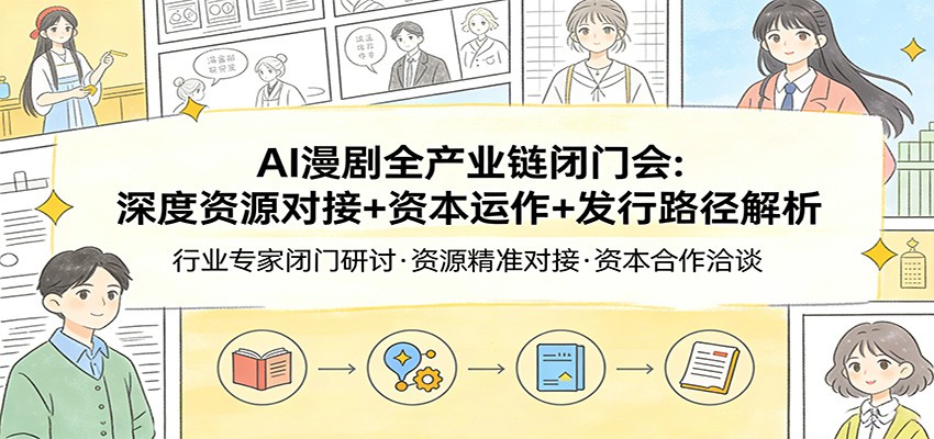 AI漫剧全产业链闭门会:深度资源对接+资本运作+发行路径解析-优优云网创
