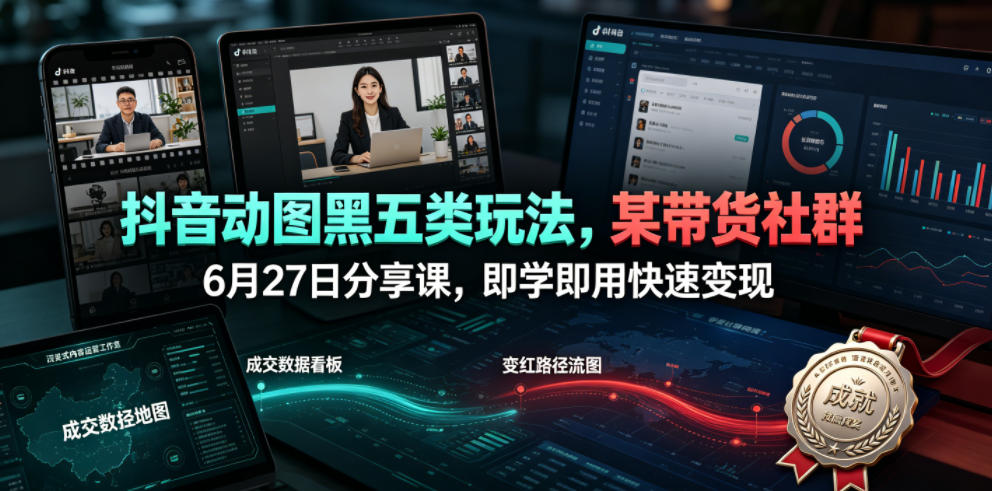 抖音动图黑五类玩法,某带货社群6月27日分享课,即学即用快速变现-优优云网创