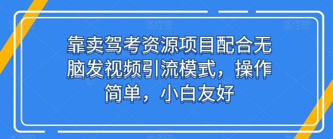 靠卖驾考资源项目配合无脑发视频引流模式,操作简单,小白友好【揭秘】-优优云网创