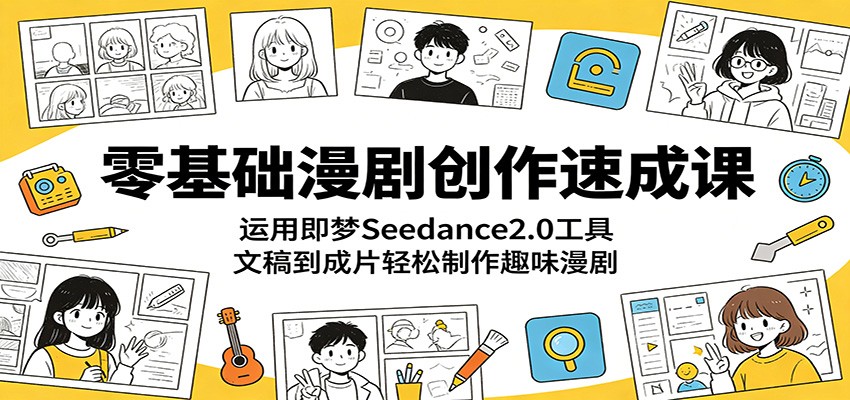 零基础漫剧创作速成课:运用即梦Seedance2.0工具,文稿到成片轻松制作趣味漫剧-优优云网创