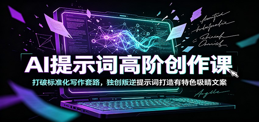 AI提示词高阶创作课:打破标准化写作套路,独创叛逆提示词打造有特色吸睛文案-优优云网创