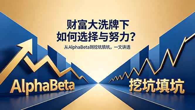 (18371期)付费文章:财富大洗牌下如何选择与努力?从AlphaBeta到挖坑填坑,一文讲透-优优云网创