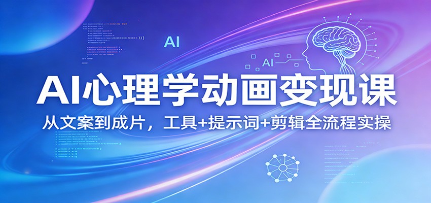 AI心理学动画变现课:从文案到成片,工具+提示词+剪辑全流程实操-优优云网创