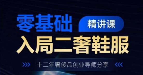 零基础入局二奢鞋服精讲课,十二年奢侈品创业导师分享-优优云网创