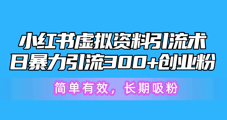 (10941期)小红书虚拟资料引流术,日暴力引流300+创业粉,简单有效,长期吸粉-优优云网创