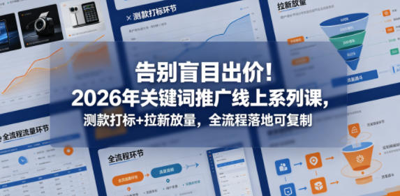 告别盲目出价!2026年关键词推广线上系列课,测款打标+拉新放量,全流程落地可复制(更新0516)-优优云网创