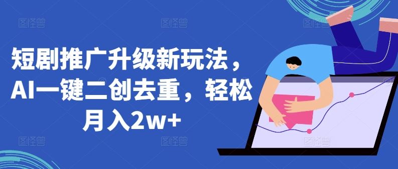 短剧推广升级新玩法,AI一键二创去重,轻松月入2w+【揭秘】-优优云网创