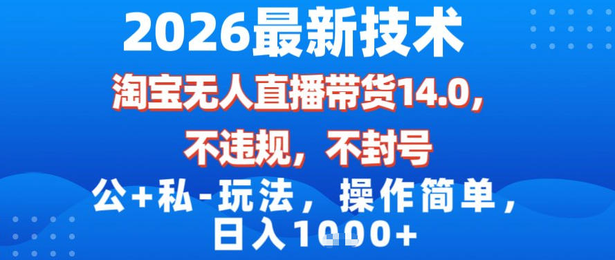2026最新技术,淘宝无人直播带货14.0,不封号,不违规,公+私玩法,操作简单,日入1k【揭秘】-优优云网创