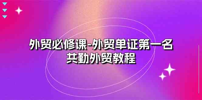 外贸必修课-外贸单证第一名-共勤外贸教程(22节课)-优优云网创
