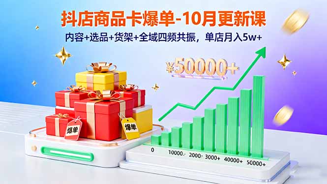 抖店商品卡爆单-10月新课：内容+选品+货架+全域四频共振，单店月入5w+-优优云网创