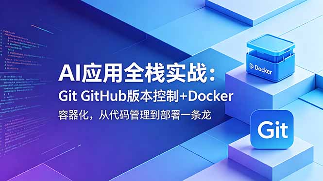 AI应用全栈实战：Git GitHub版本控制+Docker容器化，从代码管理到部署一条龙-优优云网创