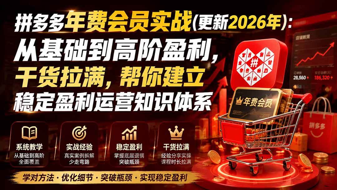 (20236期)拼多多年费会员实战(更新2026年):从基础到高阶盈利,干货拉满,帮你建立稳定盈利运营知识体系 (20236期)拼多多年费会员实战(更新2026年):从基础到高阶盈利,干货拉满,帮你建立稳定盈利运营知识体系