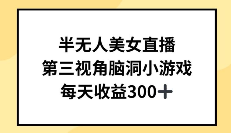 半无人美女直播，第三视角脑洞小游戏，每天收益300+【揭秘】-优优云网创