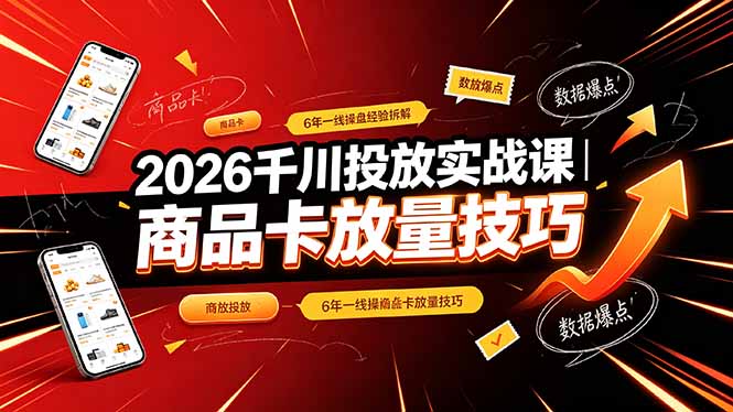 2026千川投放实战课｜6年一线操盘经验拆解，通俗讲解全域投放，吃透商品卡放量技巧-优优云网创