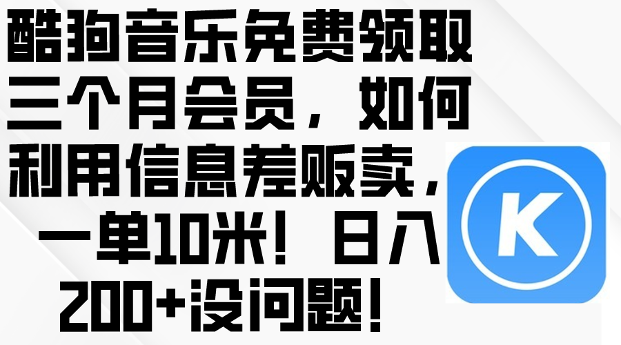 (10236期)酷狗音乐免费领取三个月会员,利用信息差贩卖,一单10米!日入200+没问题-优优云网创