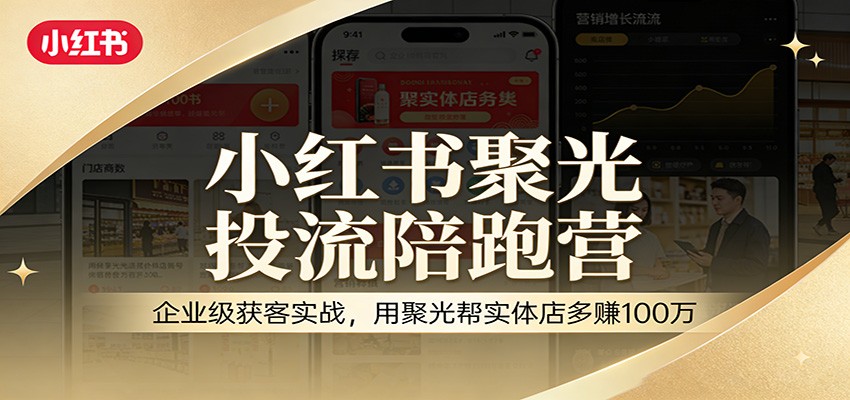 小红书聚光投流陪跑营:企业级获客实战,用聚光帮实体店多赚100万-优优云网创